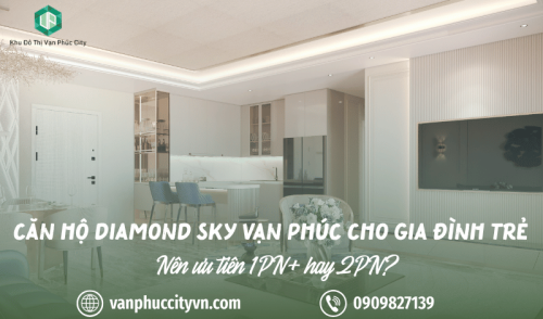 Căn hộ Diamond Sky Vạn Phúc cho gia đình trẻ: Nên ưu tiên 1PN+ hay 2PN?