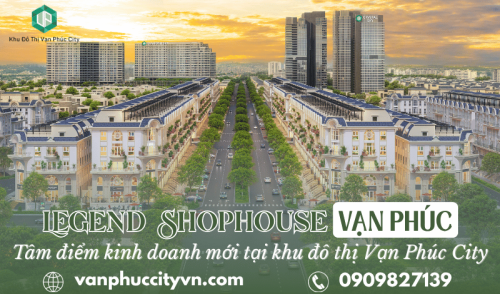 Legend Shophouse Vạn Phúc – Tâm điểm kinh doanh mới tại khu đô thị Vạn Phúc City