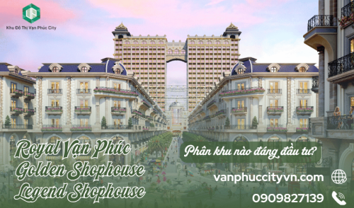 Royal Vạn Phúc, Golden Shophouse và Legend Shophouse: Phân khu nào đáng đầu tư?